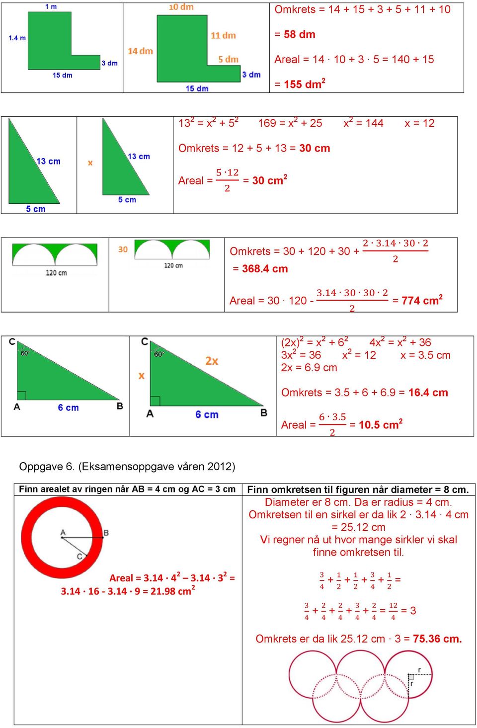 (Eksamensoppgave våren 2012) Finn arealet av ringen når AB = 4 cm og AC = 3 cm Areal = 3.14 4 2 3.14 3 2 = 3.14 16-3.14 9 = 21.98 cm 2 Finn omkretsen til figuren når diameter = 8 cm. Diameter er 8 cm.