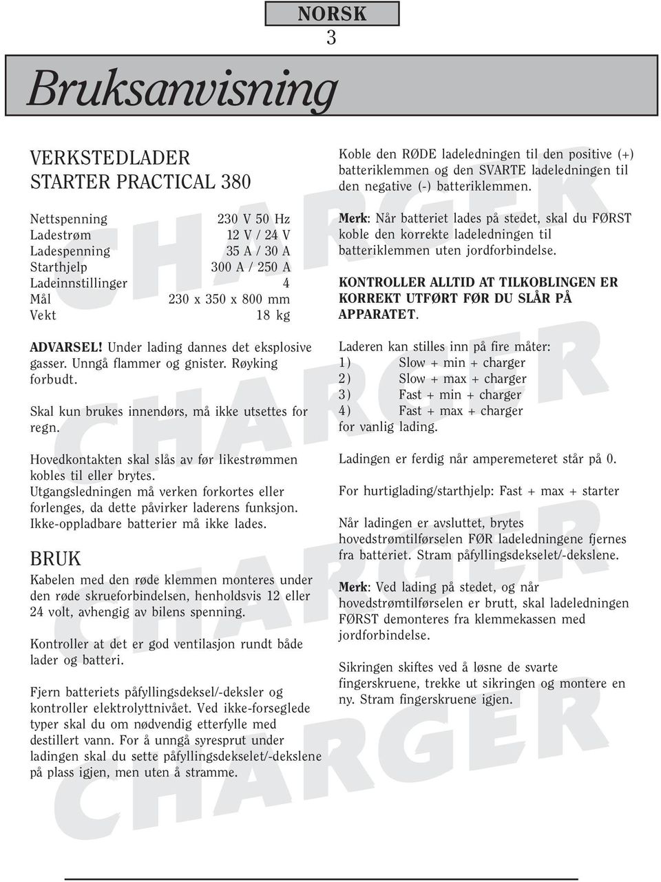 Hovedkontakten skal slås av før likestrømmen kobles til eller brytes. Utgangsledningen må verken forkortes eller forlenges, da dette påvirker laderens funksjon.