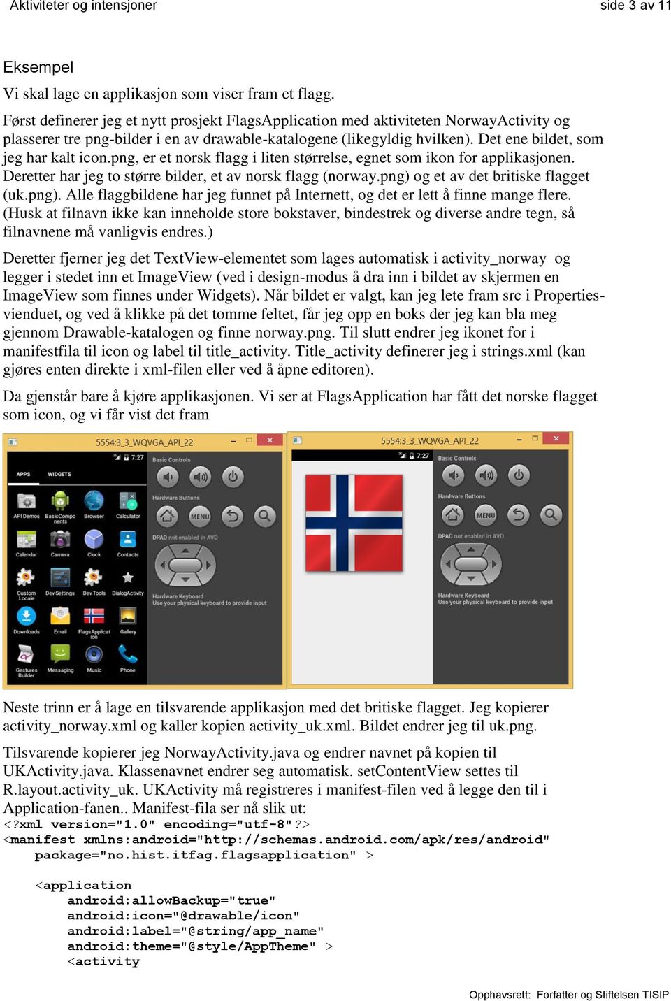 Det ene bildet, som jeg har kalt icon.png, er et norsk flagg i liten størrelse, egnet som ikon for applikasjonen. Deretter har jeg to større bilder, et av norsk flagg (norway.