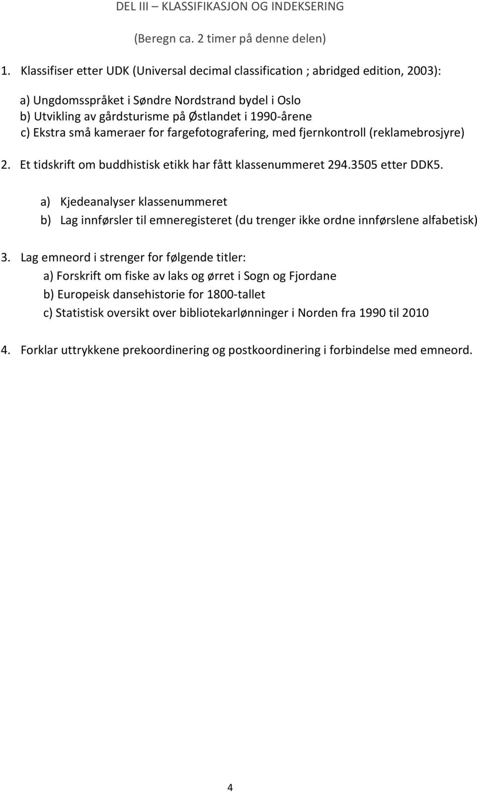 små kameraer for fargefotografering, med fjernkontroll (reklamebrosjyre) 2. Et tidskrift om buddhistisk etikk har fått klassenummeret 294.3505 etter DDK5.