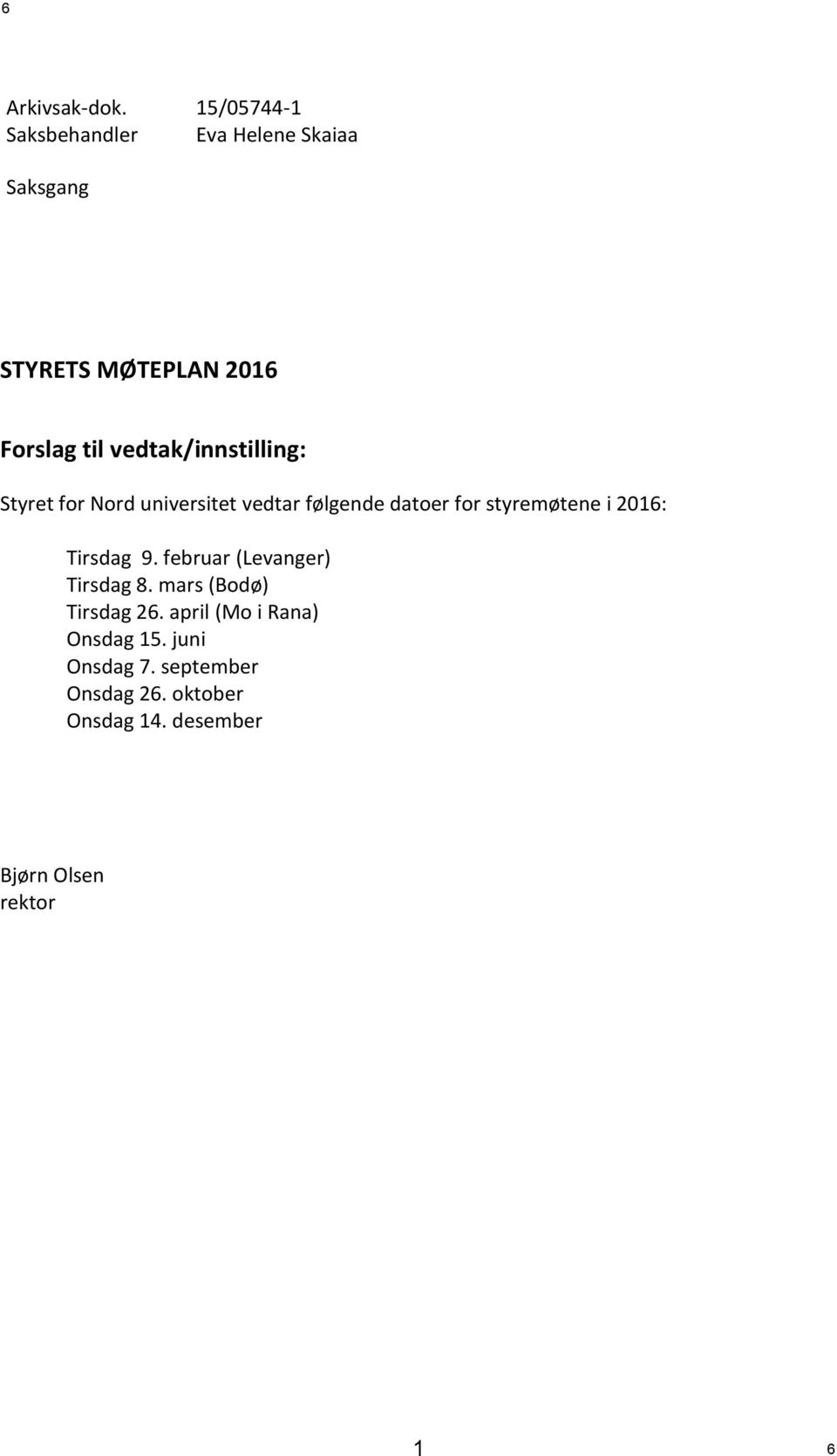 følgende datoer for styremøtene i 2016: Tirsdag 9. februar (Levanger) Tirsdag 8.