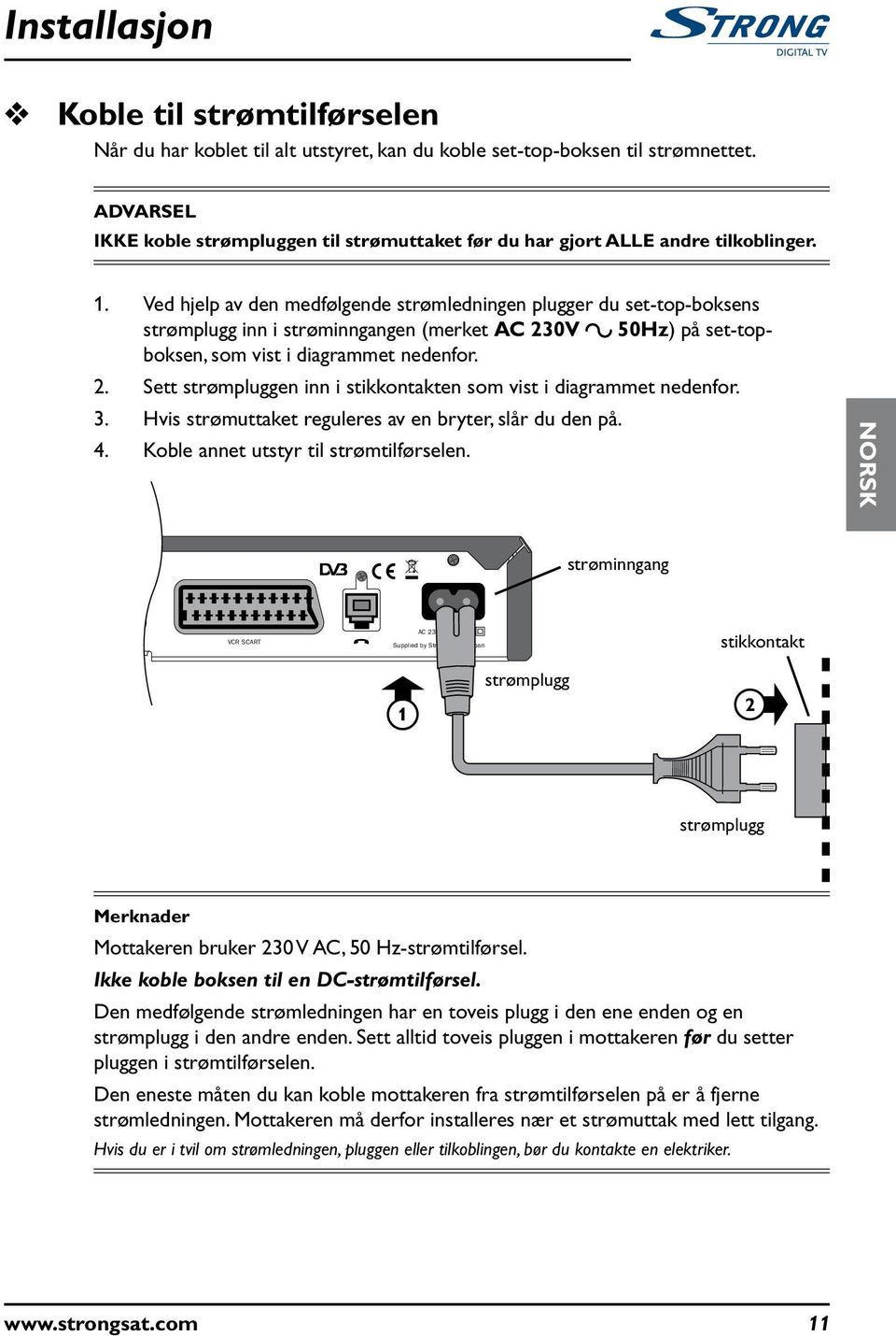 Ved hjelp av den medfølgende strømledningen plgger d set-top-boksens strømplgg inn i strøminngangen (merket AC 230V 50Hz) på set-topboksen, som vist i diagrammet nedenfor. 2. Sett strømplggen inn i stikkontakten som vist i diagrammet nedenfor.