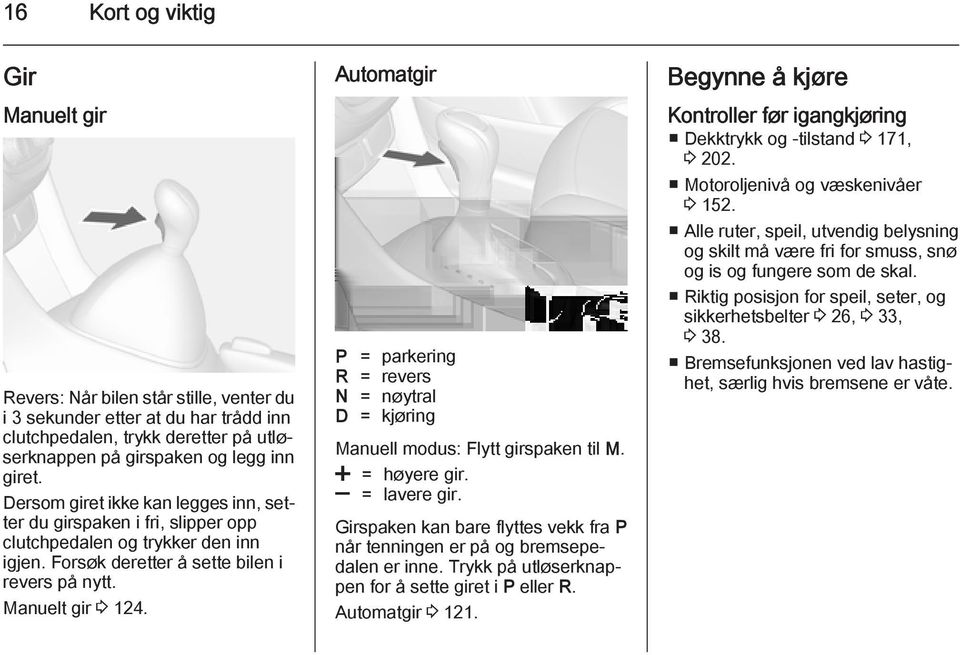 Automatgir P = parkering R = revers N = nøytral D = kjøring Manuell modus: Flytt girspaken til M. < = høyere gir. ] = lavere gir.