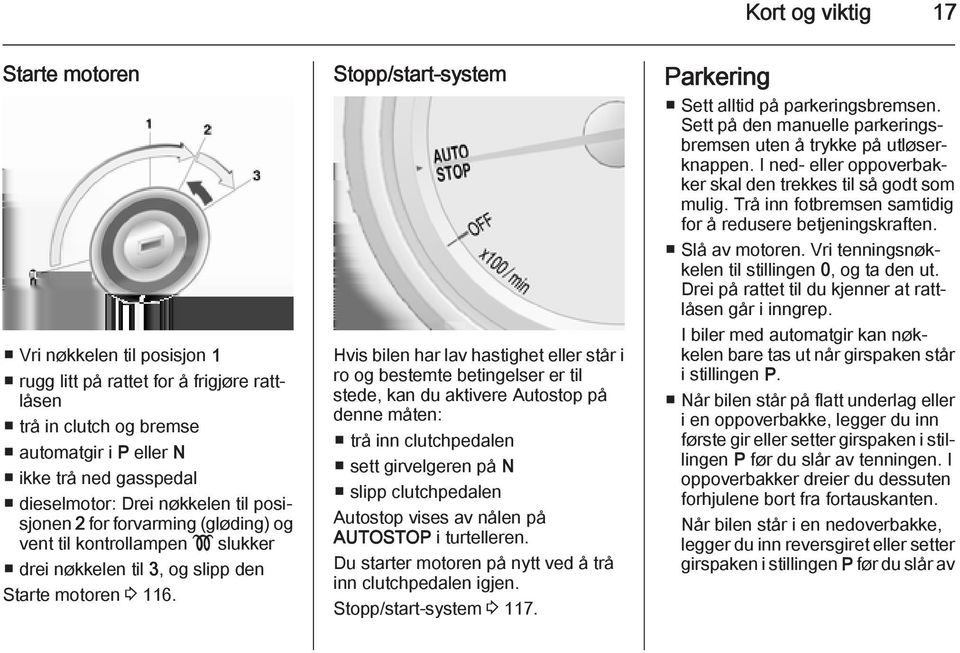 Stopp/start-system Hvis bilen har lav hastighet eller står i ro og bestemte betingelser er til stede, kan du aktivere Autostop på denne måten: trå inn clutchpedalen sett girvelgeren på N slipp