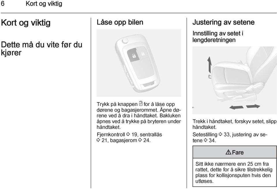 Bakluken åpnes ved å trykke på bryteren under håndtaket. Fjernkontroll 3 19, sentrallås 3 21, bagasjerom 3 24.