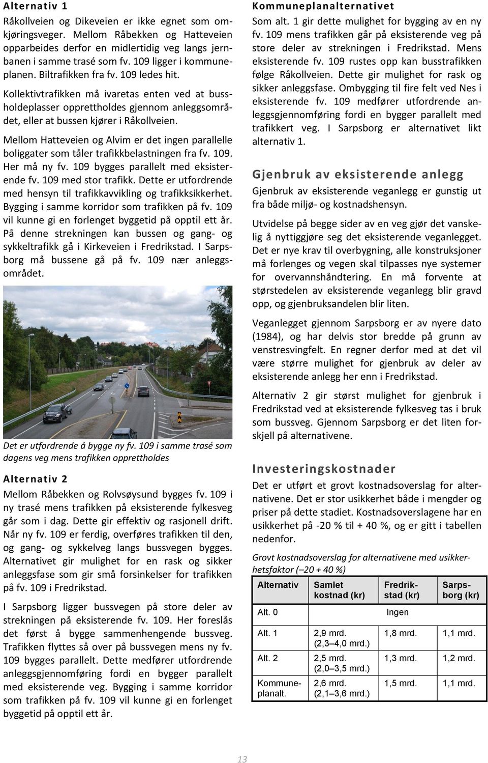 Mellom Hatteveien og Alvim er det ingen parallelle boliggater som tåler trafikkbelastningen fra fv. 109. Her må ny fv. 109 bygges parallelt med eksisterende fv. 109 med stor trafikk.