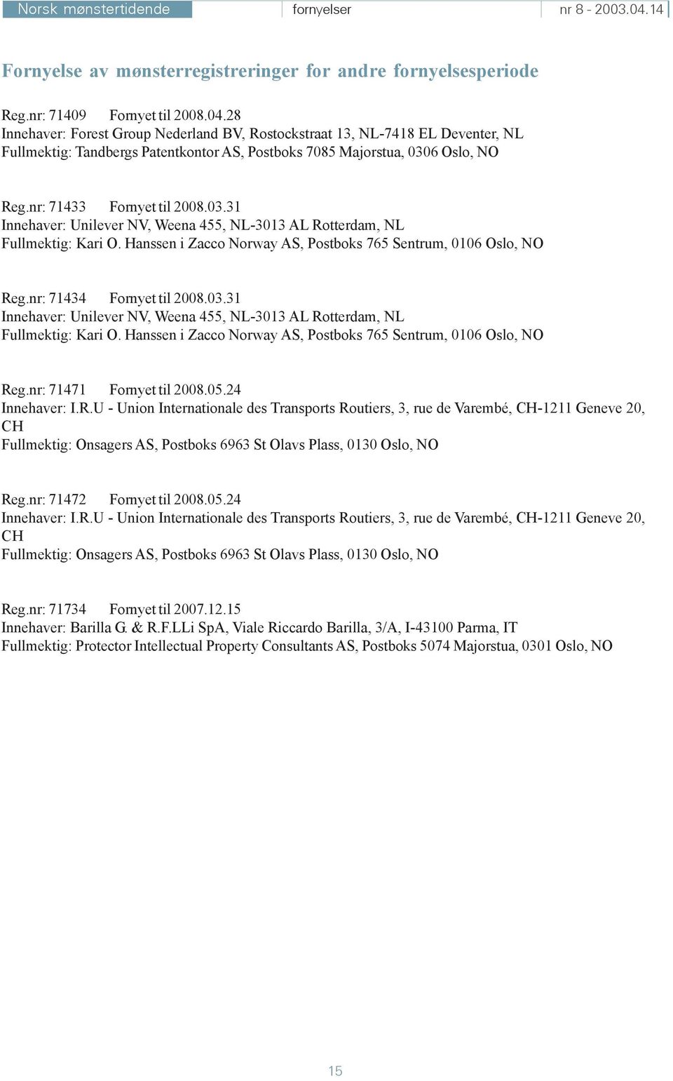 28 Innehaver: Forest Group Nederland BV, Rostockstraat 13, NL-7418 EL Deventer, NL Fullmektig: Tandbergs Patentkontor AS, Postboks 7085 Majorstua, 030