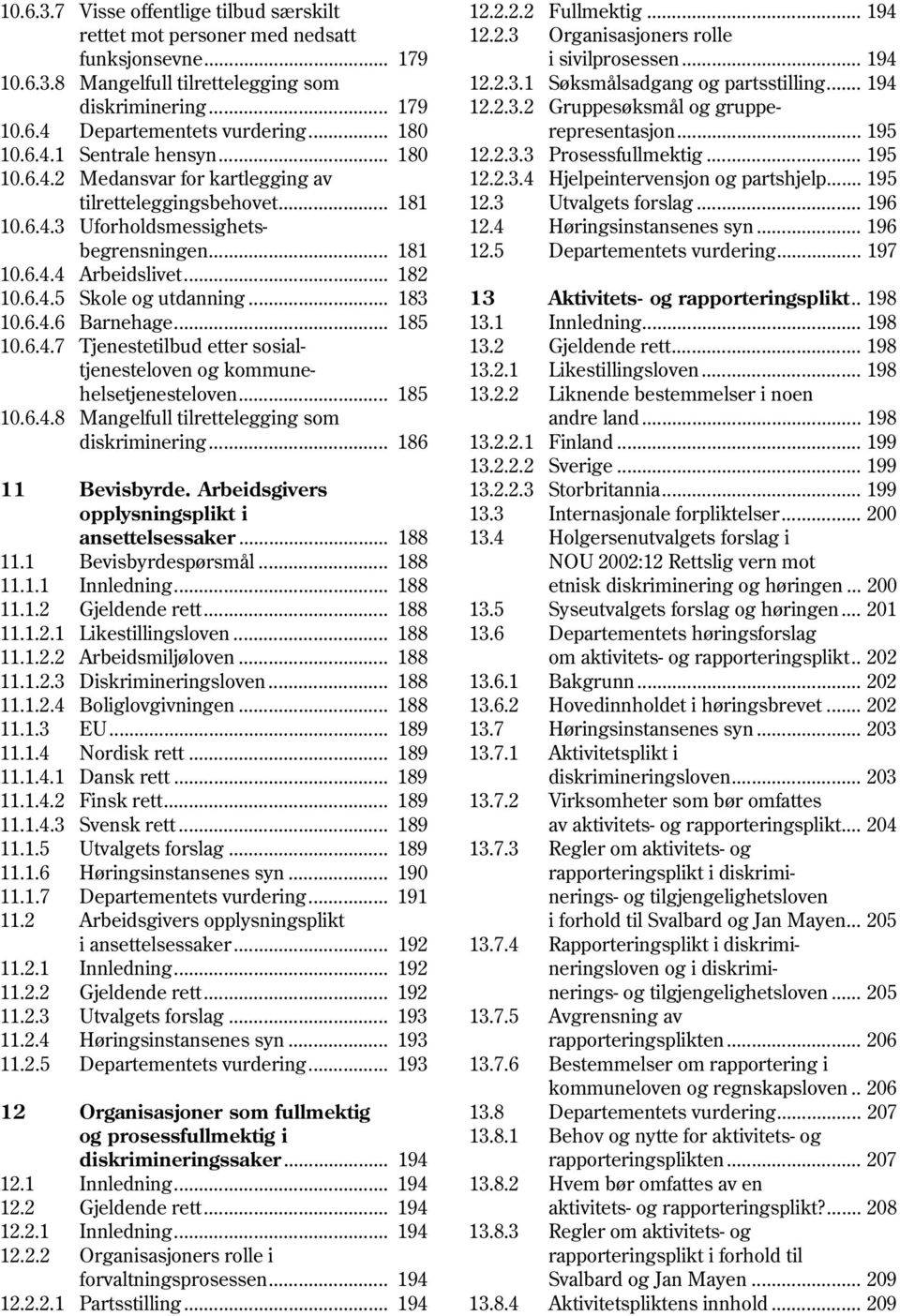 .. 183 10.6.4.6 Barnehage... 185 10.6.4.7 Tjenestetilbud etter sosial tjenesteloven og kommune helsetjenesteloven... 185 10.6.4.8 Mangelfull tilrettelegging som diskriminering... 186 11 Bevisbyrde.