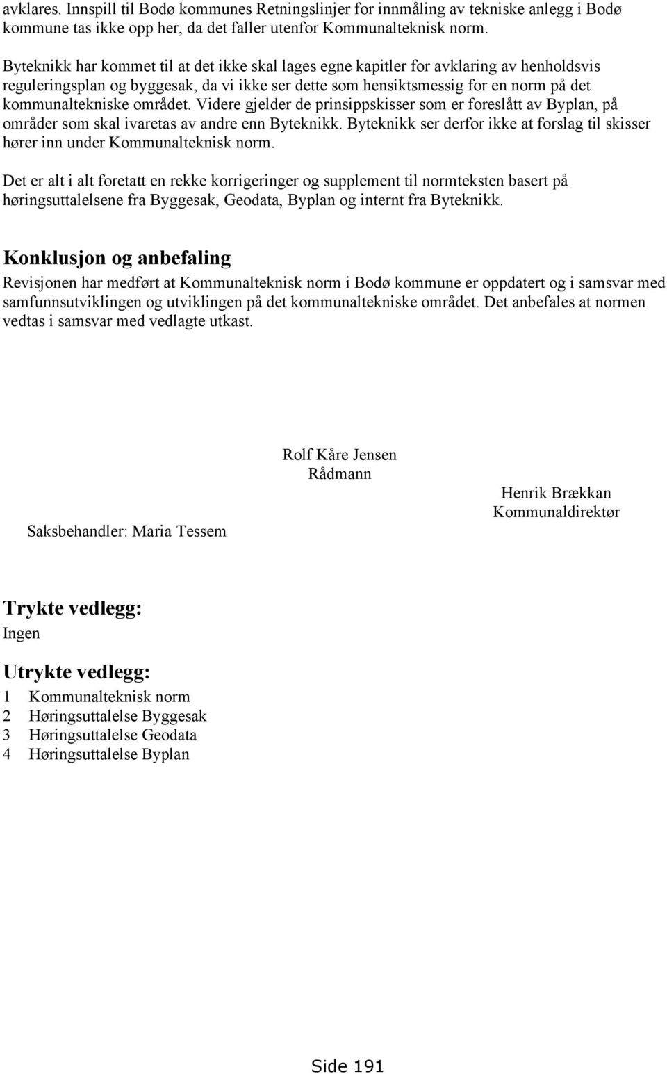 området. Videre gjelder de prinsippskisser som er foreslått av Byplan, på områder som skal ivaretas av andre enn Byteknikk.