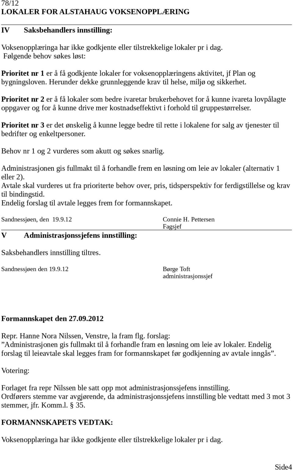 Prioritet nr 2 er å få lokaler som bedre ivaretar brukerbehovet for å kunne ivareta lovpålagte oppgaver og for å kunne drive mer kostnadseffektivt i forhold til gruppestørrelser.