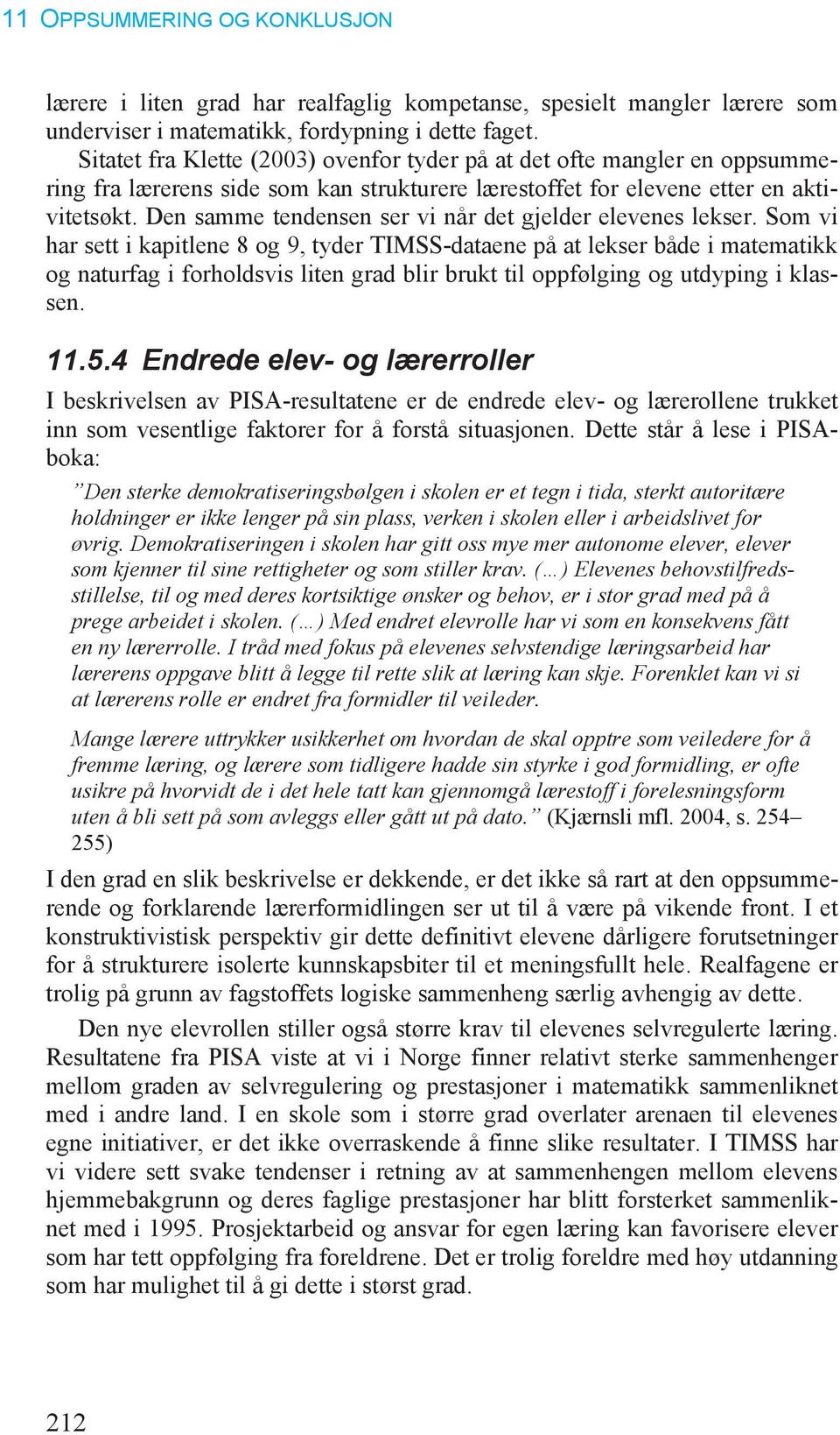 Den samme tendensen ser vi når det gjelder elevenes lekser.