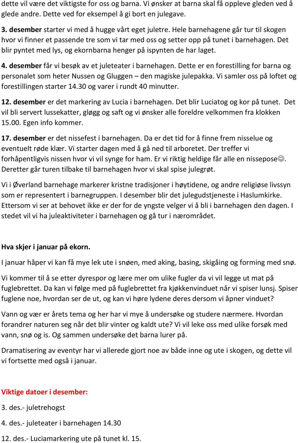 Det blir pyntet med lys, og ekornbarna henger på ispynten de har laget. 4. desember får vi besøk av et juleteater i barnehagen.