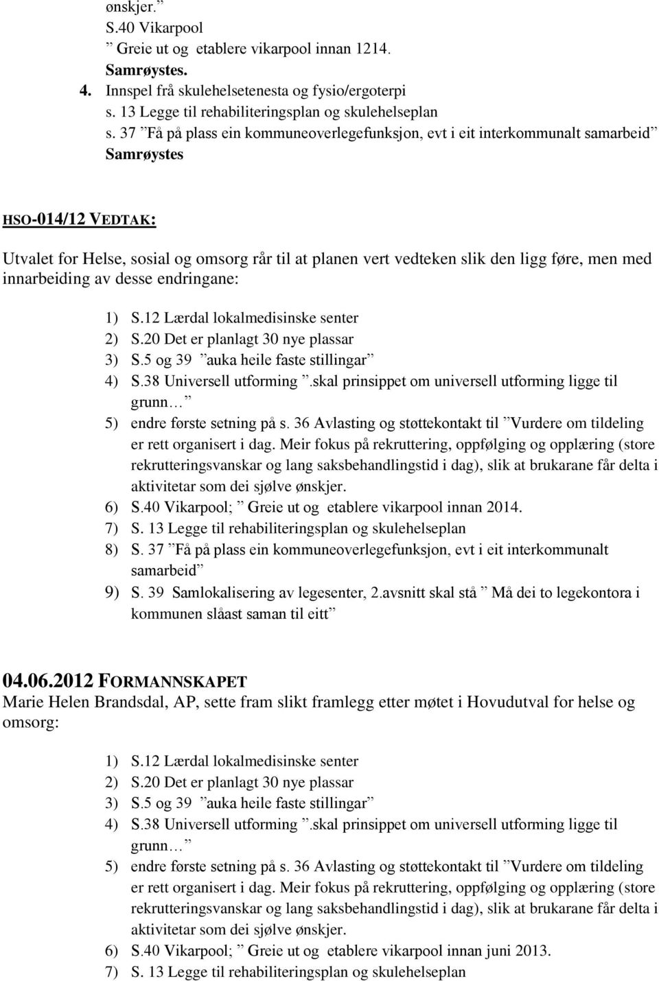 men med innarbeiding av desse endringane: 1) S.12 Lærdal lokalmedisinske senter 2) S.20 Det er planlagt 30 nye plassar 3) S.5 og 39 auka heile faste stillingar 4) S.38 Universell utforming.