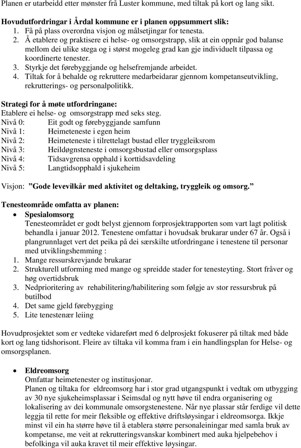 Å etablere og praktisere ei helse- og omsorgstrapp, slik at ein oppnår god balanse mellom dei ulike stega og i størst mogeleg grad kan gje individuelt tilpassa og koordinerte tenester. 3.