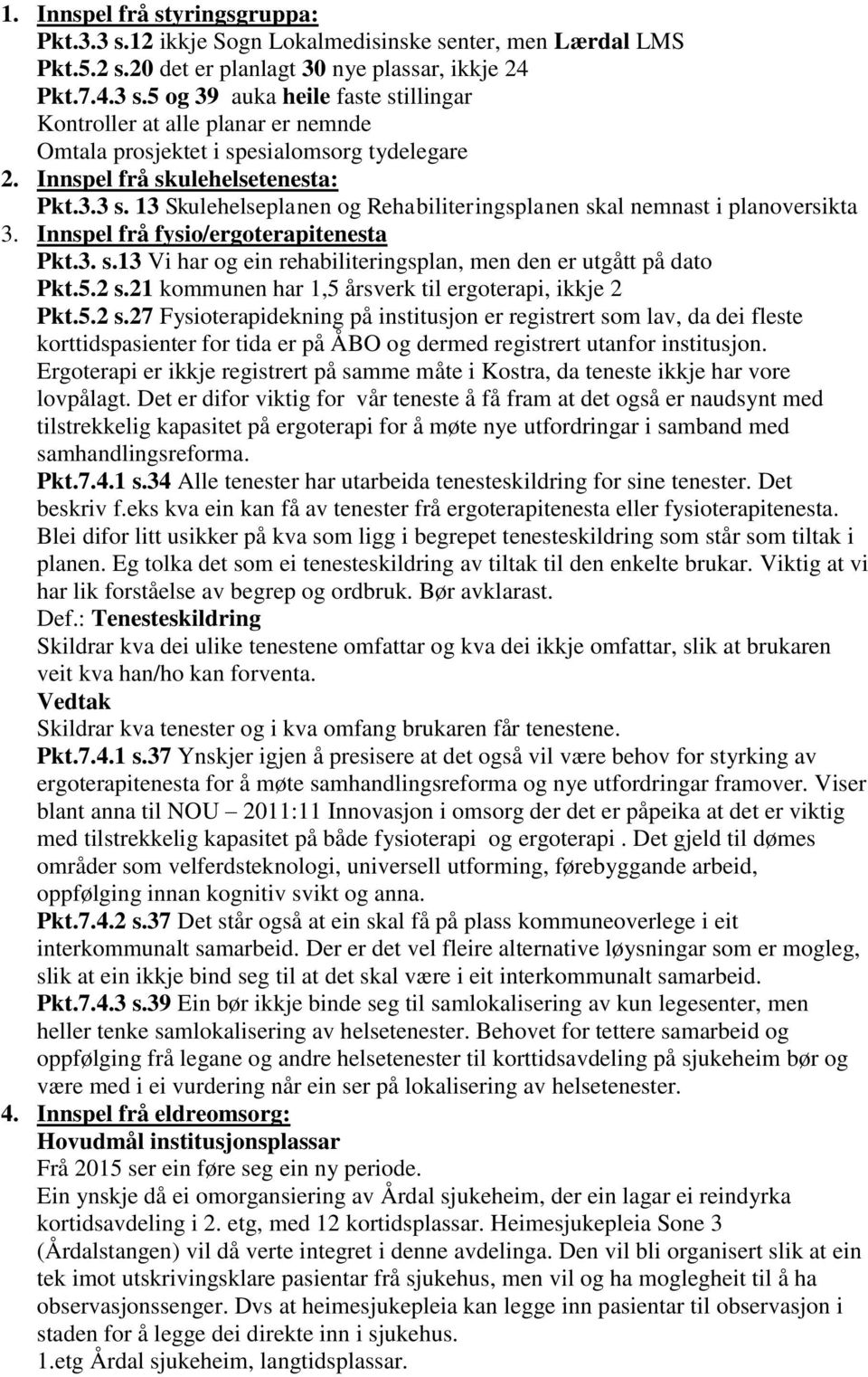 5.2 s.21 kommunen har 1,5 årsverk til ergoterapi, ikkje 2 Pkt.5.2 s.27 Fysioterapidekning på institusjon er registrert som lav, da dei fleste korttidspasienter for tida er på ÅBO og dermed registrert utanfor institusjon.