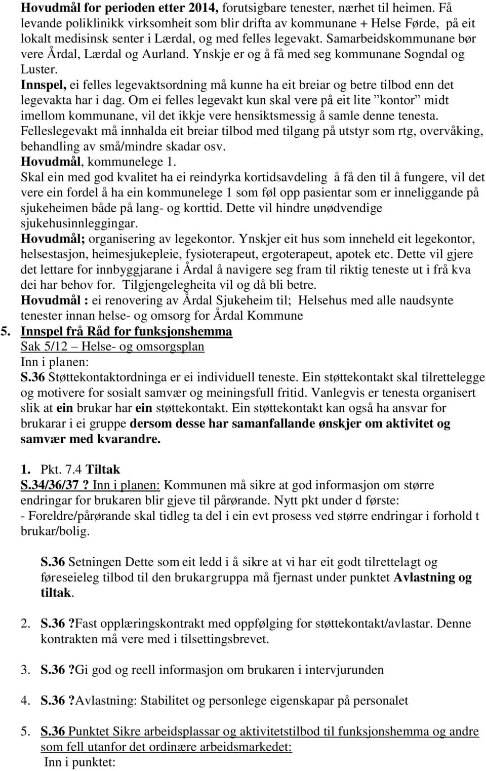 Ynskje er og å få med seg kommunane Sogndal og Luster. Innspel, ei felles legevaktsordning må kunne ha eit breiar og betre tilbod enn det legevakta har i dag.