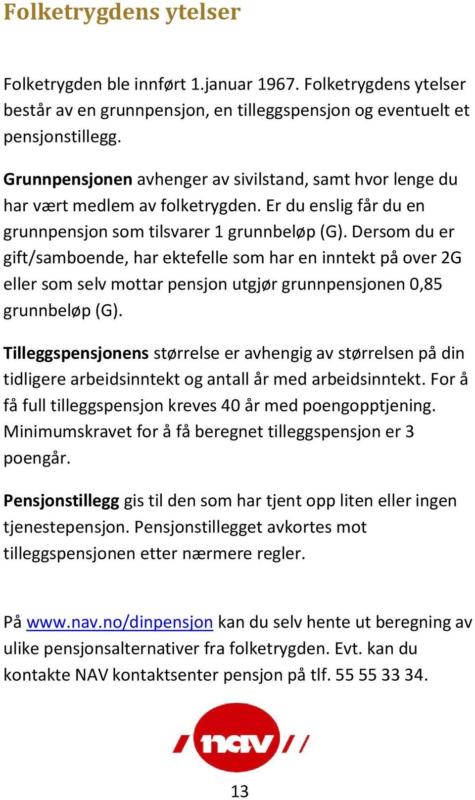 Dersom du er gift/samboende, har ektefelle som har en inntekt på over 2G eller som selv mottar pensjon utgjør grunnpensjonen 0,85 grunnbeløp (G).