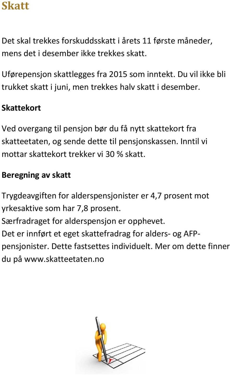 Skattekort Ved overgang til pensjon bør du få nytt skattekort fra skatteetaten, og sende dette til pensjonskassen. Inntil vi mottar skattekort trekker vi 30 % skatt.