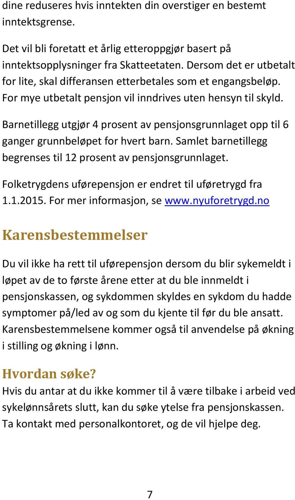 Barnetillegg utgjør 4 prosent av pensjonsgrunnlaget opp til 6 ganger grunnbeløpet for hvert barn. Samlet barnetillegg begrenses til 12 prosent av pensjonsgrunnlaget.