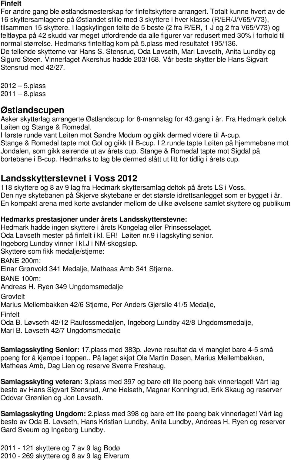 I lagskytingen telte de 5 beste (2 fra R/ER, 1 J og 2 fra V65/V73) og feltløypa på 42 skudd var meget utfordrende da alle figurer var redusert med 30% i forhold til normal størrelse.