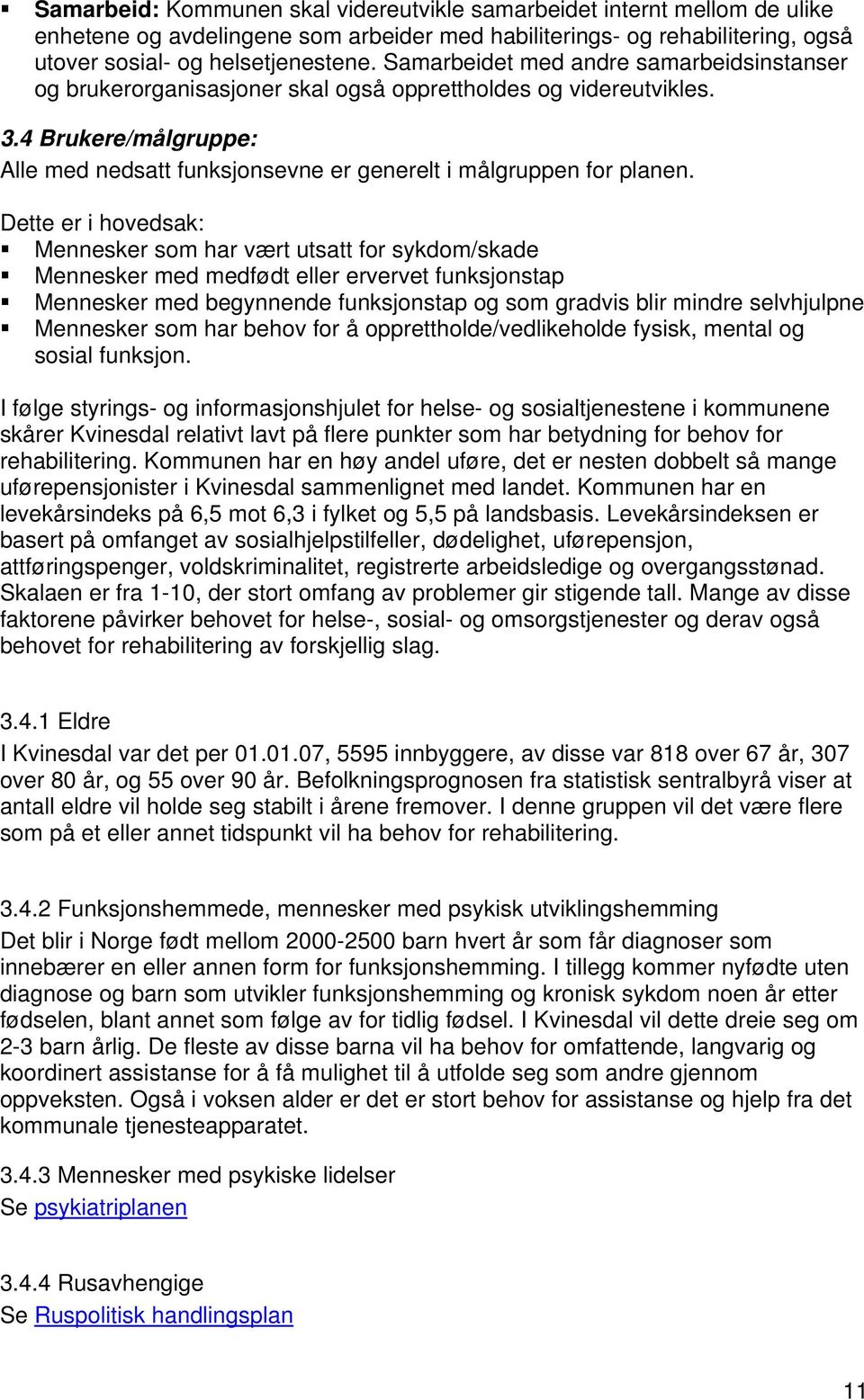 Dette er i hovedsak: Mennesker som har vært utsatt for sykdom/skade Mennesker med medfødt eller ervervet funksjonstap Mennesker med begynnende funksjonstap og som gradvis blir mindre selvhjulpne