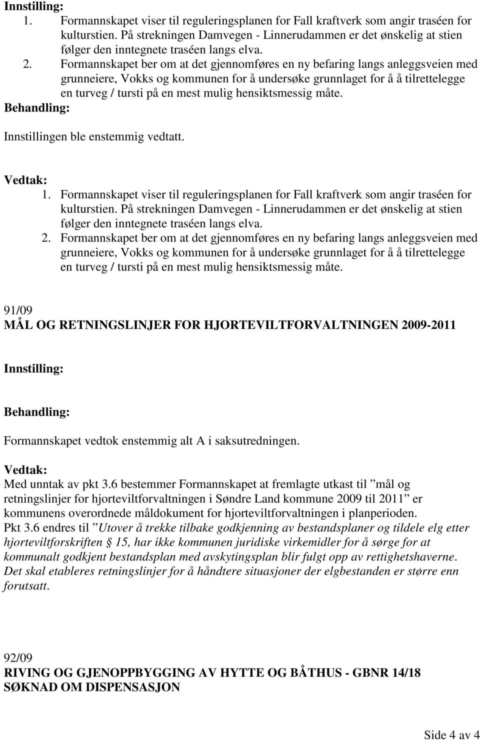 Formannskapet ber om at det gjennomføres en ny befaring langs anleggsveien med grunneiere, Vokks og kommunen for å undersøke grunnlaget for å å tilrettelegge en turveg / tursti på en mest mulig