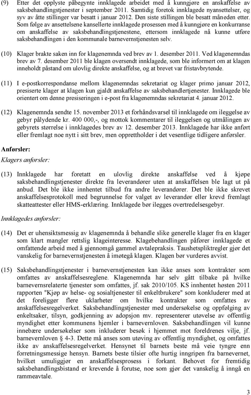 Som følge av ansettelsene kansellerte innklagede prosessen med å kunngjøre en konkurranse om anskaffelse av saksbehandlingstjenestene, ettersom innklagede nå kunne utføre saksbehandlingen i den