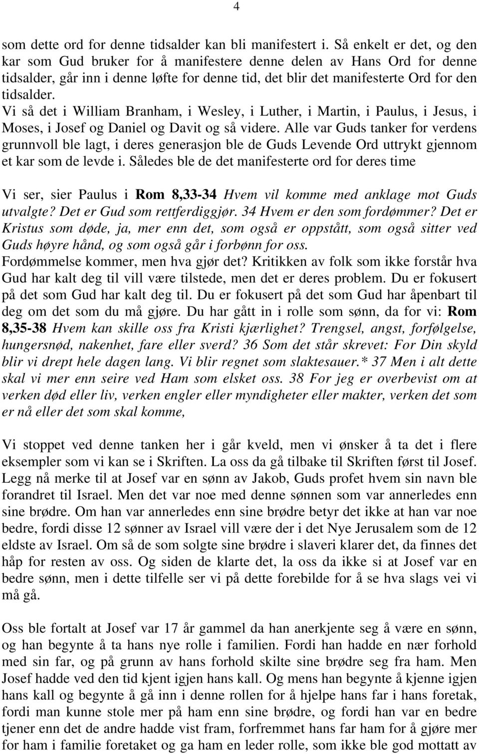 Vi så det i William Branham, i Wesley, i Luther, i Martin, i Paulus, i Jesus, i Moses, i Josef og Daniel og Davit og så videre.