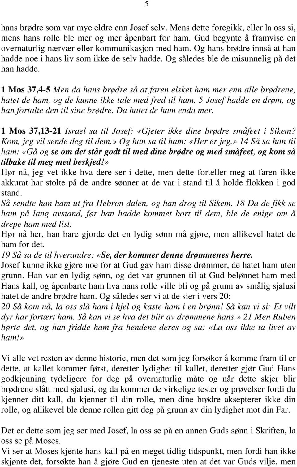 1 Mos 37,4-5 Men da hans brødre så at faren elsket ham mer enn alle brødrene, hatet de ham, og de kunne ikke tale med fred til ham. 5 Josef hadde en drøm, og han fortalte den til sine brødre.