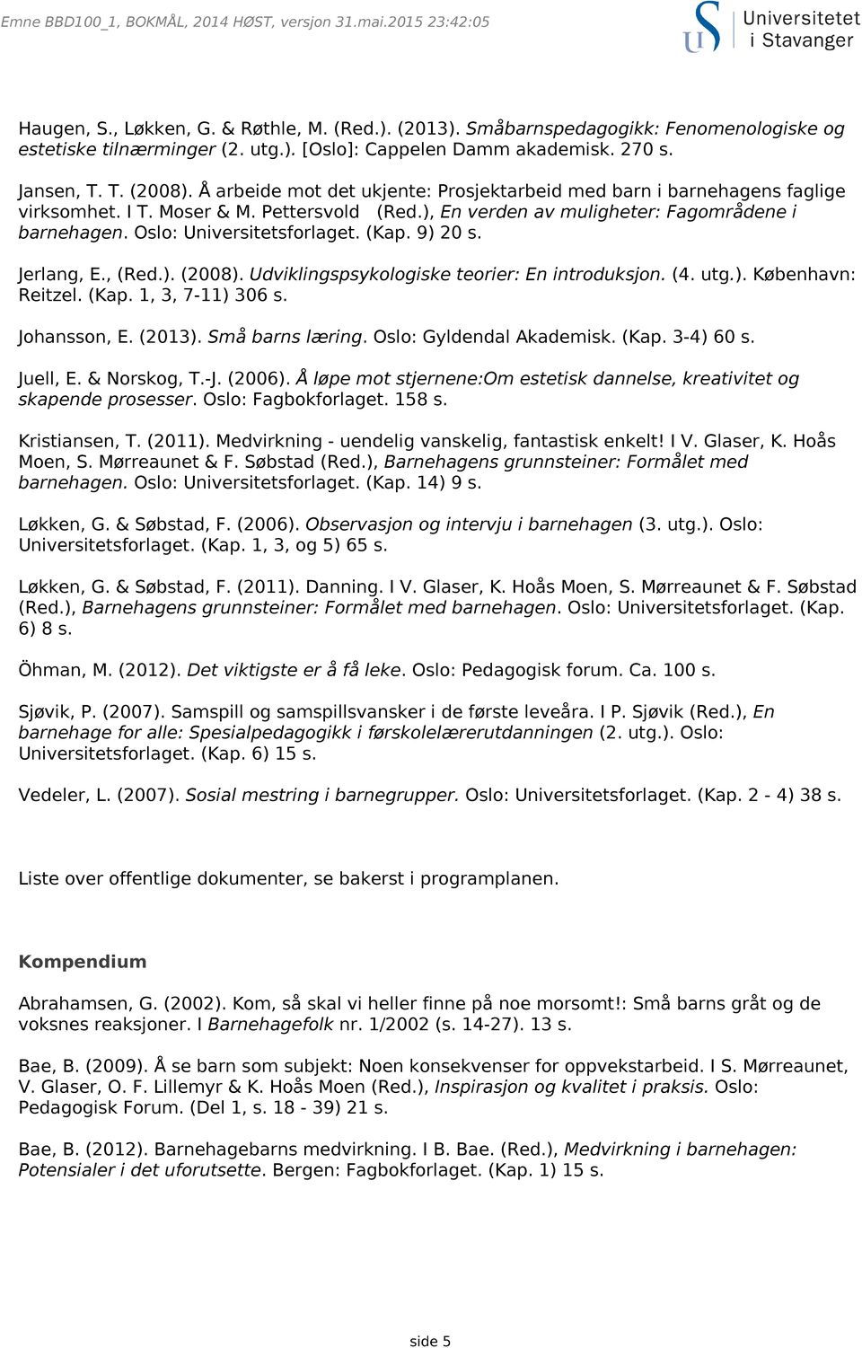 Oslo: Universitetsforlaget. (Kap. 9) 20 s. Jerlang, E., (Red.). (2008). Udviklingspsykologiske teorier: En introduksjon. (4. utg.). København: Reitzel. (Kap. 1, 3, 7-11) 306 s. Johansson, E. (2013).