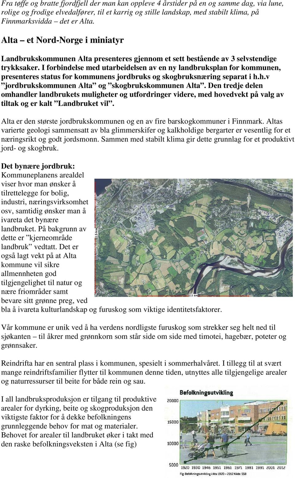 I forbindelse med utarbeidelsen av en ny landbruksplan for kommunen, presenteres status for kommunens jordbruks og skogbruksnæring separat i h.h.v jordbrukskommunen Alta og skogbrukskommunen Alta.