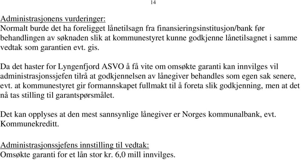 14 Da det haster for Lyngenfjord ASVO å få vite om omsøkte garanti kan innvilges vil administrasjonssjefen tilrå at godkjennelsen av lånegiver behandles som egen sak senere, evt.