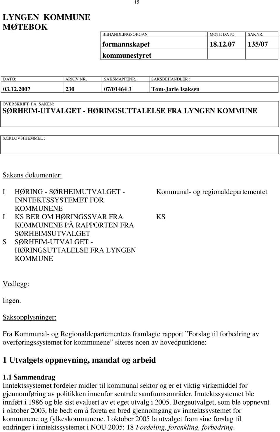 2007 230 07/01464 3 Tom-Jarle Isaksen OVERSKRIFT PÅ SAKEN: SØRHEIM-UTVALGET - HØRINGSUTTALELSE FRA LYNGEN KOMMUNE SÆRLOVSHJEMMEL : Sakens dokumenter: I HØRING - SØRHEIMUTVALGET - INNTEKTSSYSTEMET FOR