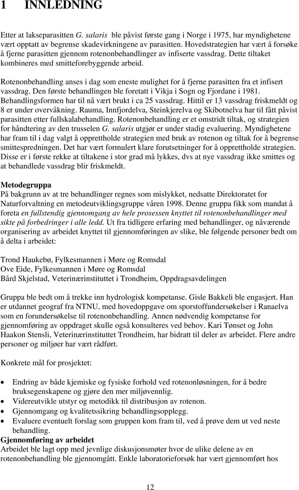 Rotenonbehandling anses i dag som eneste mulighet for å fjerne parasitten fra et infisert vassdrag. Den første behandlingen ble foretatt i Vikja i Sogn og Fjordane i 1981.