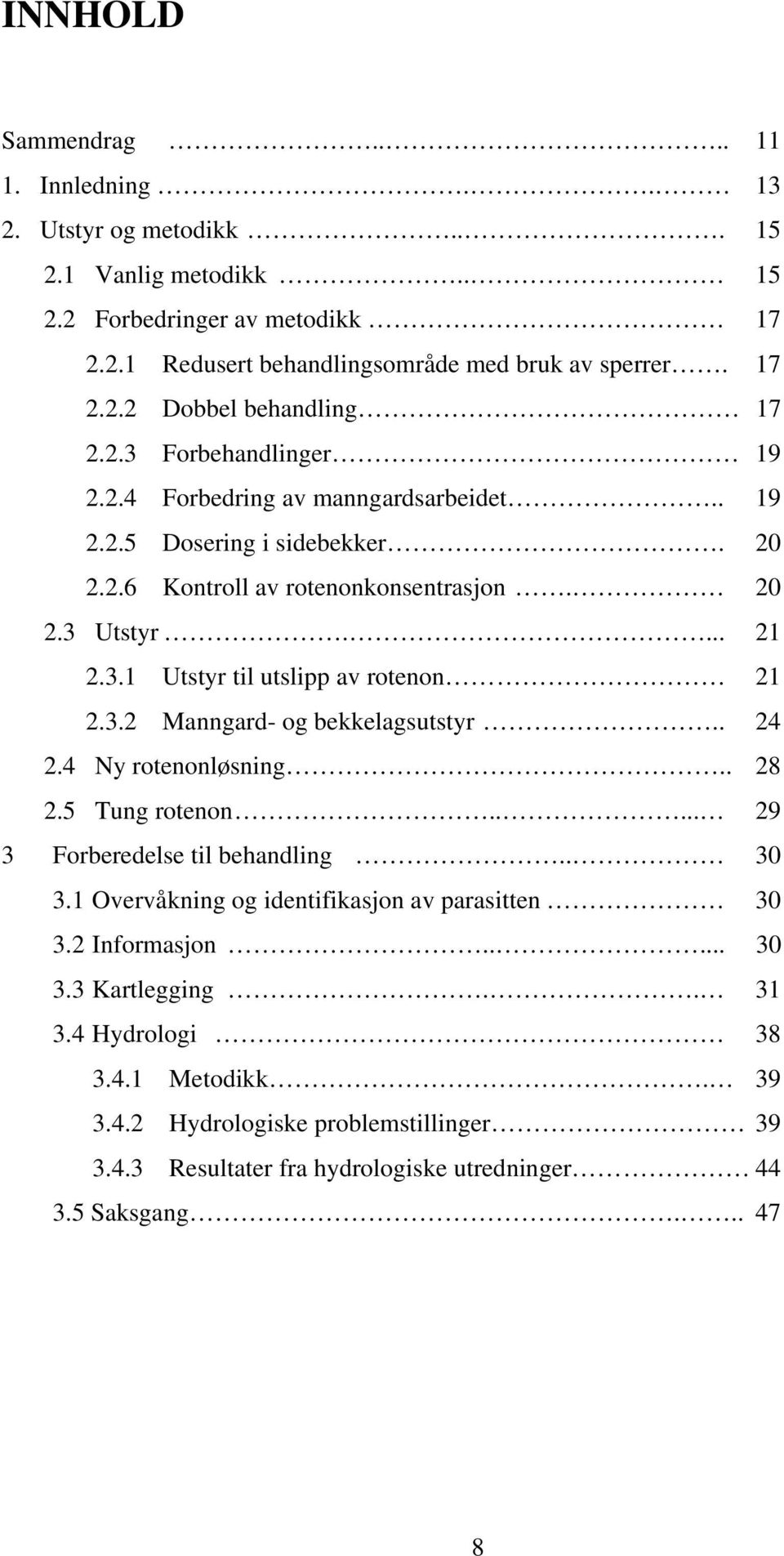 3.2 Manngard- og bekkelagsutstyr.. 24 2.4 Ny rotenonløsning.. 28 2.5 Tung rotenon..... 29 3 Forberedelse til behandling.. 30 3.1 Overvåkning og identifikasjon av parasitten 30 3.2 Informasjon.