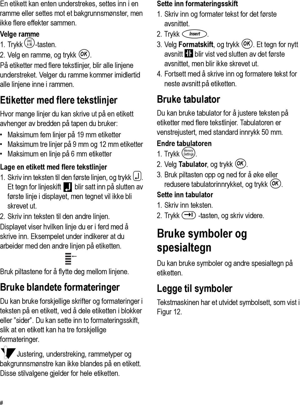 Etiketter med flere tekstlinjer Hvor mange linjer du kan skrive ut på en etikett avhenger av bredden på tapen du bruker: Maksimum fem linjer på 19 mm etiketter Maksimum tre linjer på 9 mm og 12 mm