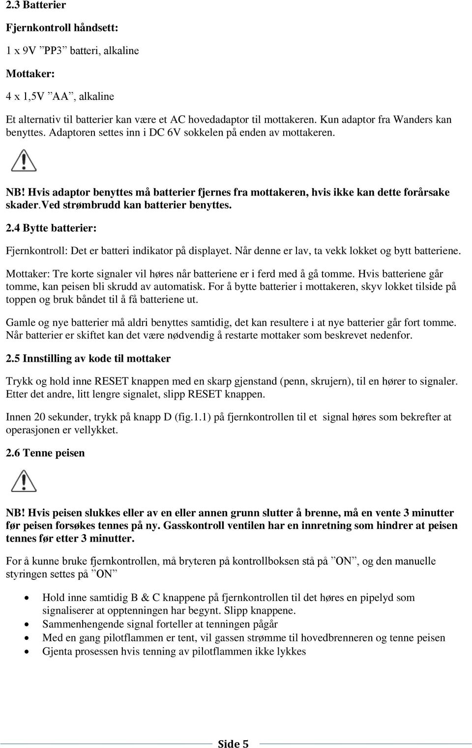 ved strømbrudd kan batterier benyttes. 2.4 Bytte batterier: Fjernkontroll: Det er batteri indikator på displayet. Når denne er lav, ta vekk lokket og bytt batteriene.