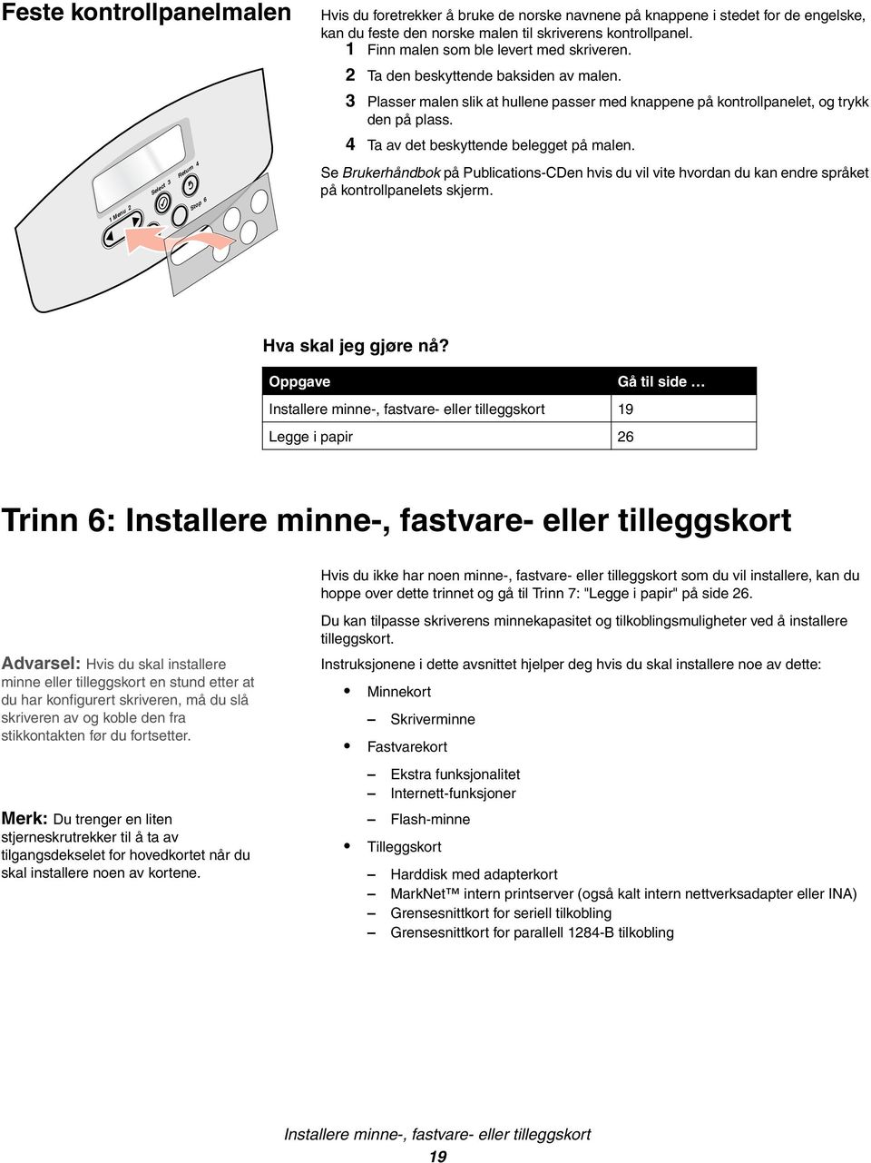 4 Ta av det beskyttende belegget på malen. 1 Menu 2 Select t 3 Return 4 Go 5 Stop 6 Se Brukerhåndbok på Publications-CDen hvis du vil vite hvordan du kan endre språket på kontrollpanelets skjerm.