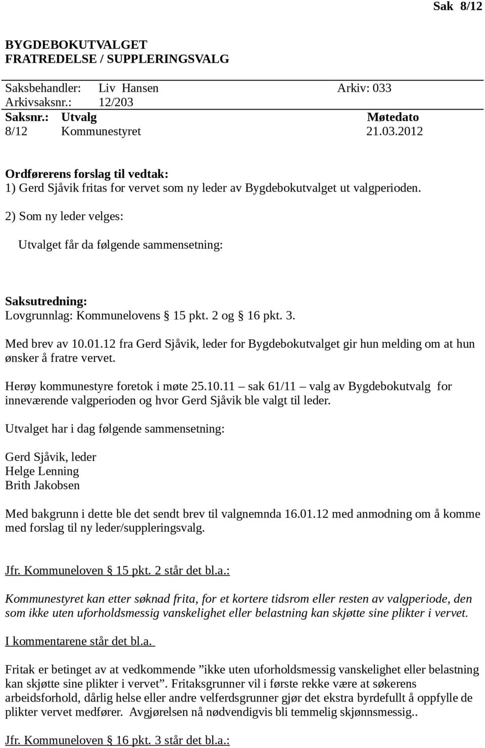 2) Som ny leder velges: Utvalget får da følgende sammensetning: Saksutredning: Lovgrunnlag: Kommunelovens 15 pkt. 2 og 16 pkt. 3. Med brev av 10.01.