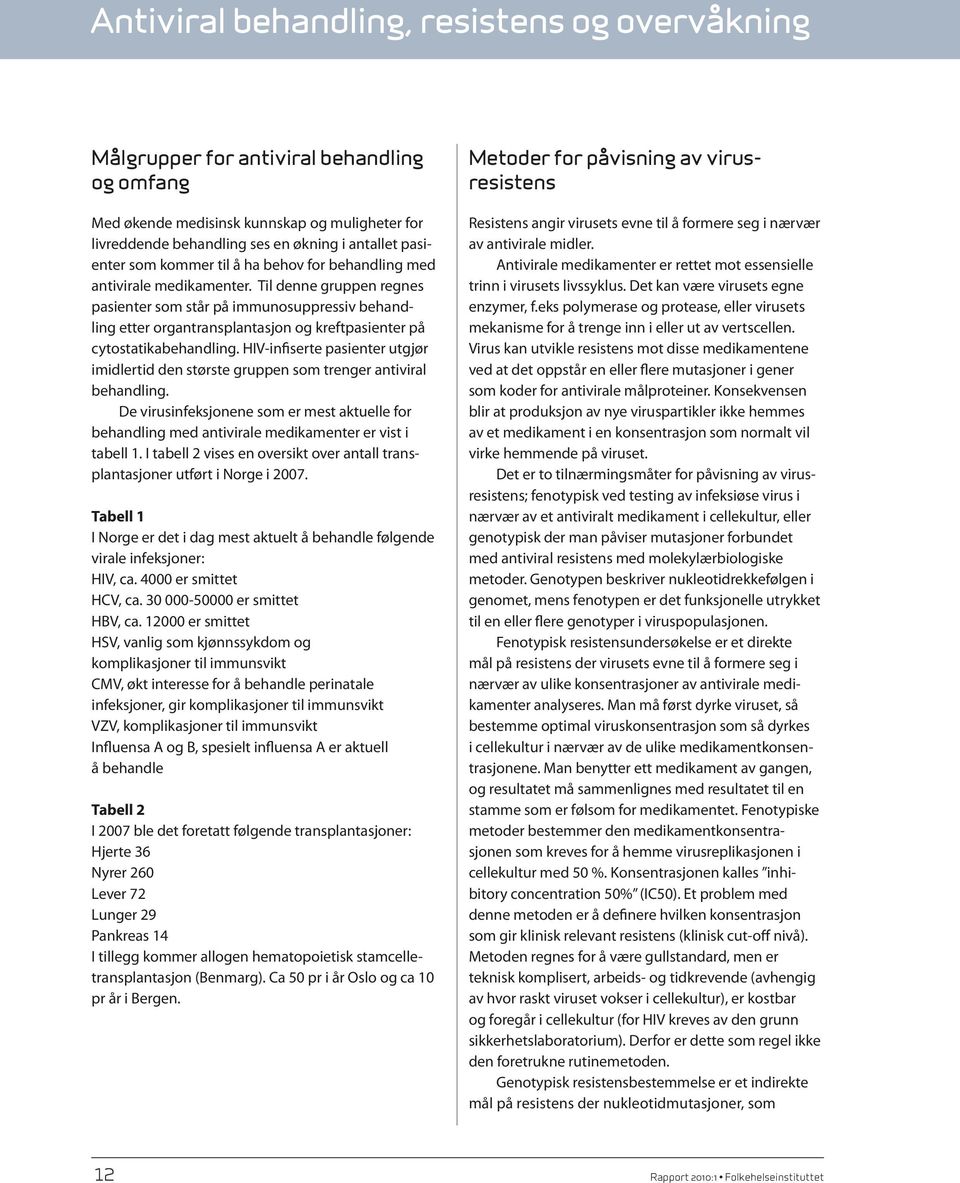 Til denne gruppen regnes pasienter som står på immunosuppressiv behandling etter organtransplantasjon og kreftpasienter på cytostatikabehandling.