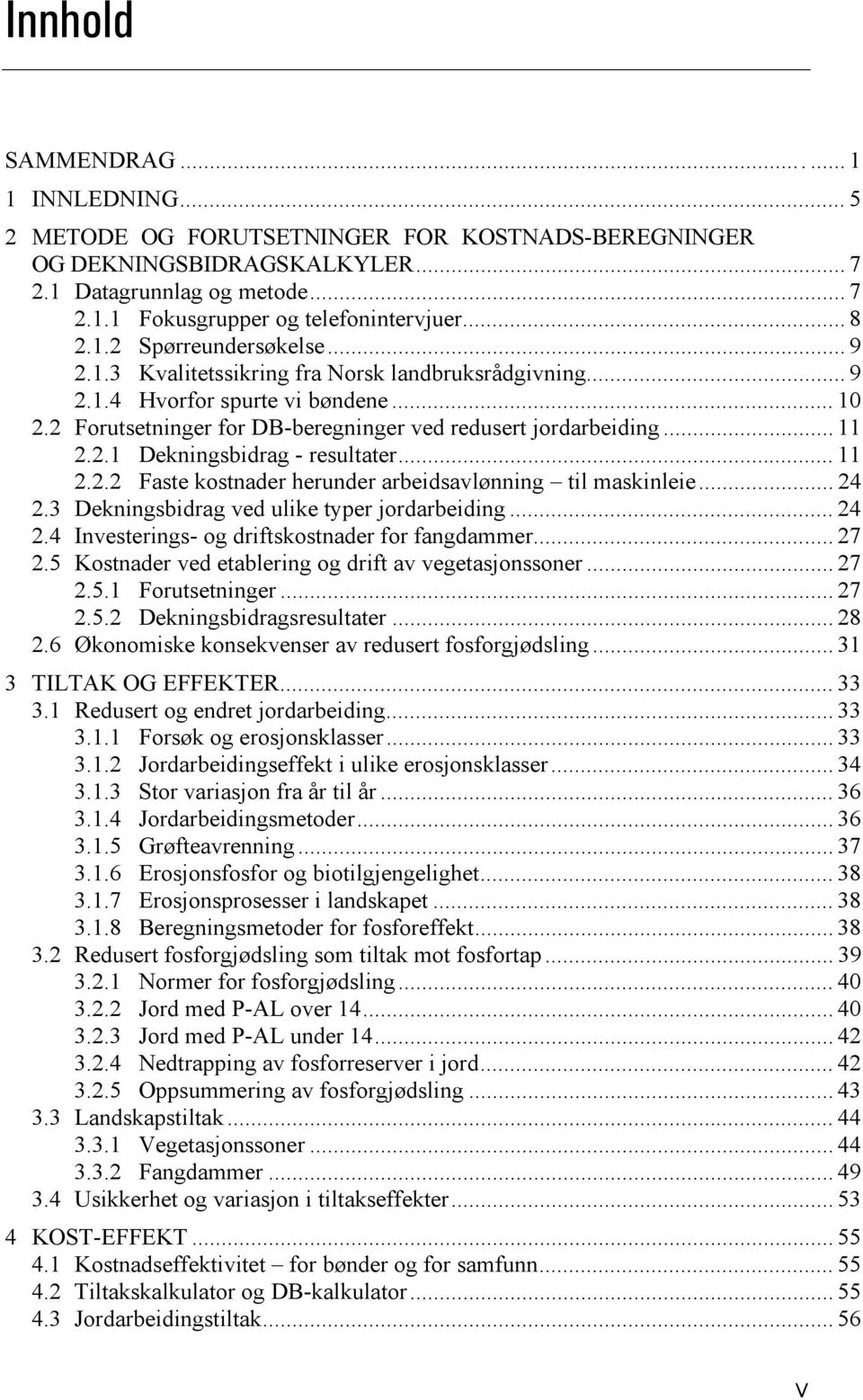 .. 11 2.2.1 Dekningsbidrag - resultater... 11 2.2.2 Faste kostnader herunder arbeidsavlønning til maskinleie... 24 2.3 Dekningsbidrag ved ulike typer jordarbeiding... 24 2.4 Investerings- og driftskostnader for fangdammer.