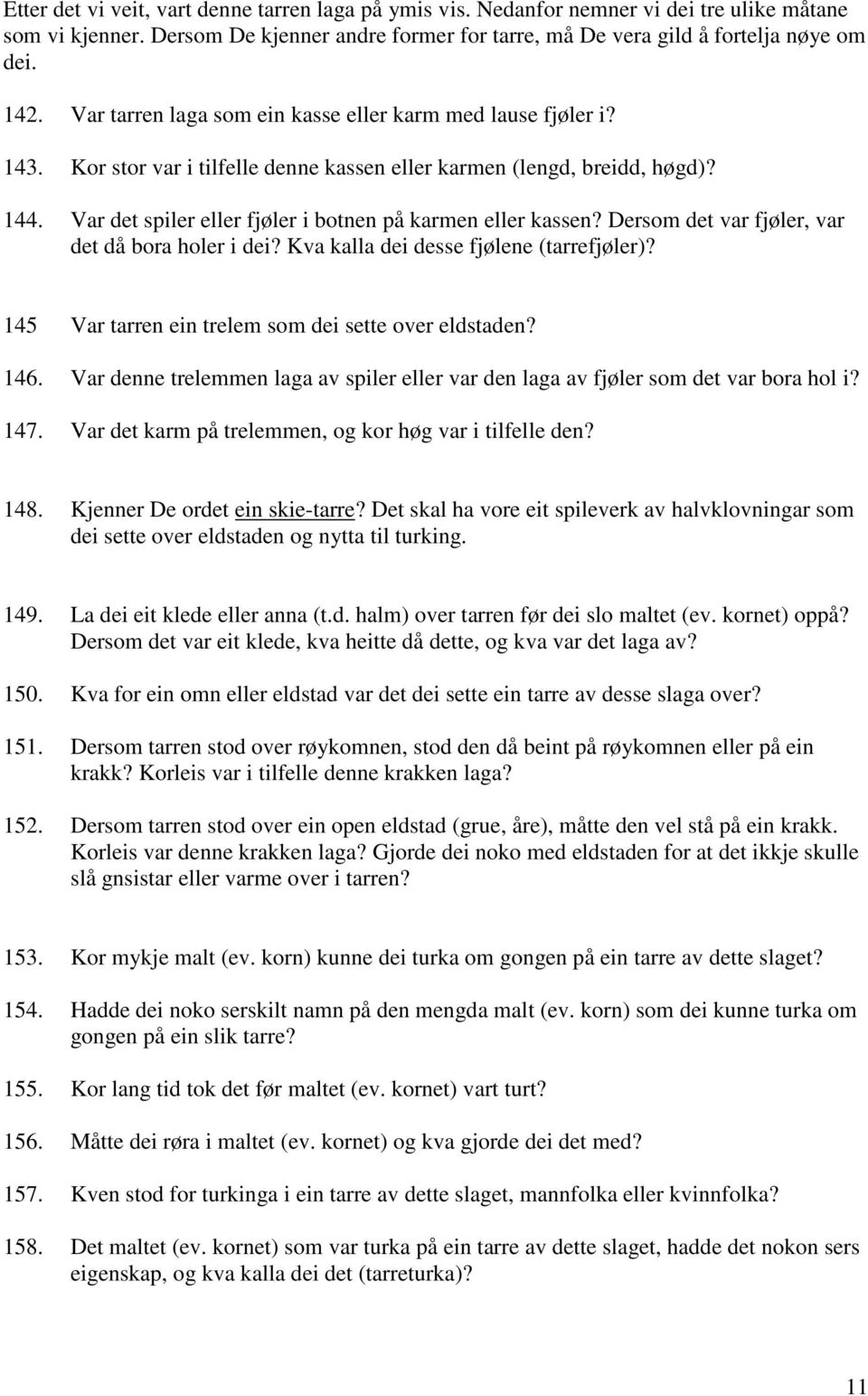 Var det spiler eller fjøler i botnen på karmen eller kassen? Dersom det var fjøler, var det då bora holer i dei? Kva kalla dei desse fjølene (tarrefjøler)?