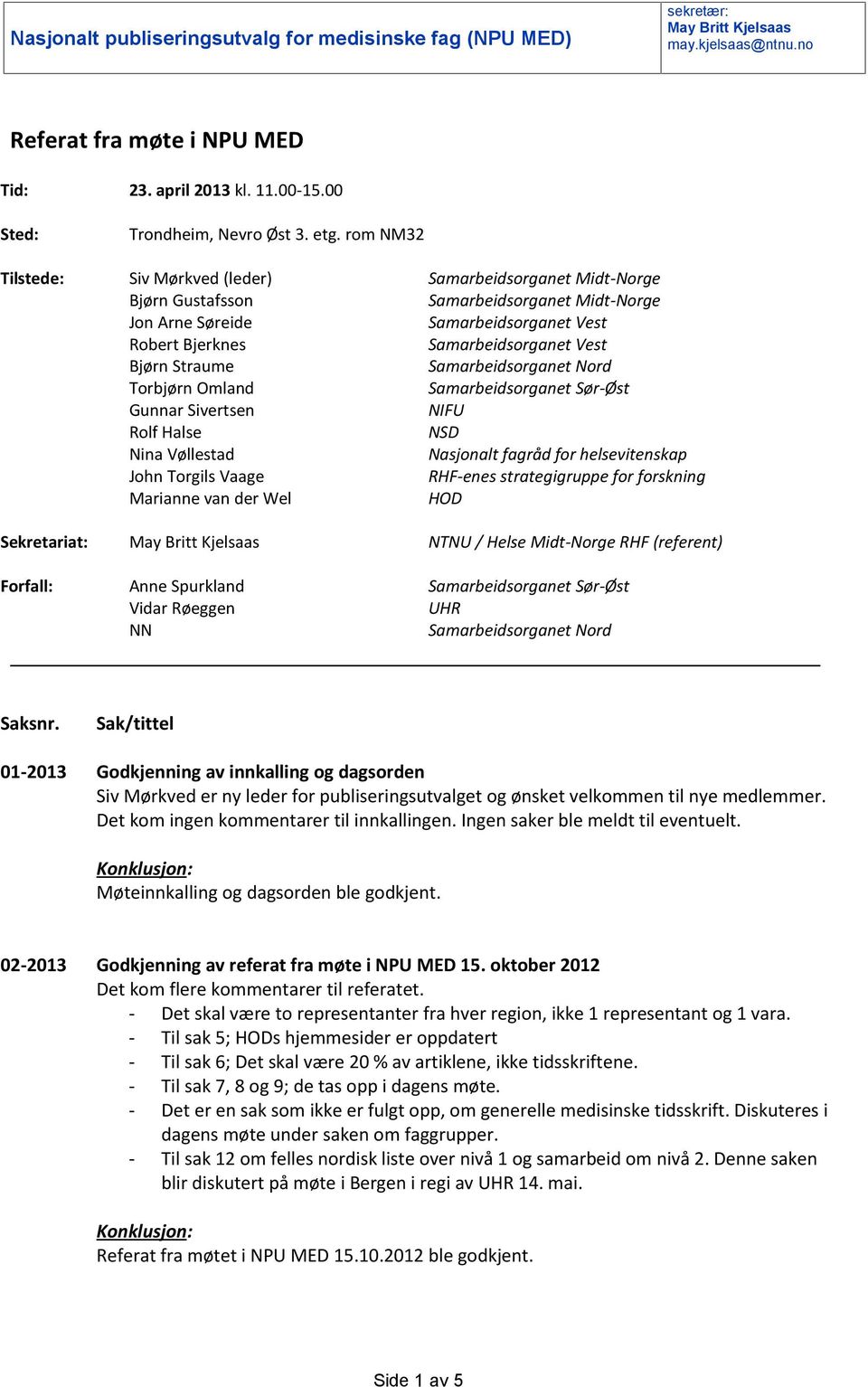 Straume Samarbeidsorganet Nord Torbjørn Omland Samarbeidsorganet Sør-Øst Gunnar Sivertsen NIFU Rolf Halse NSD Nina Vøllestad Nasjonalt fagråd for helsevitenskap John Torgils Vaage RHF-enes