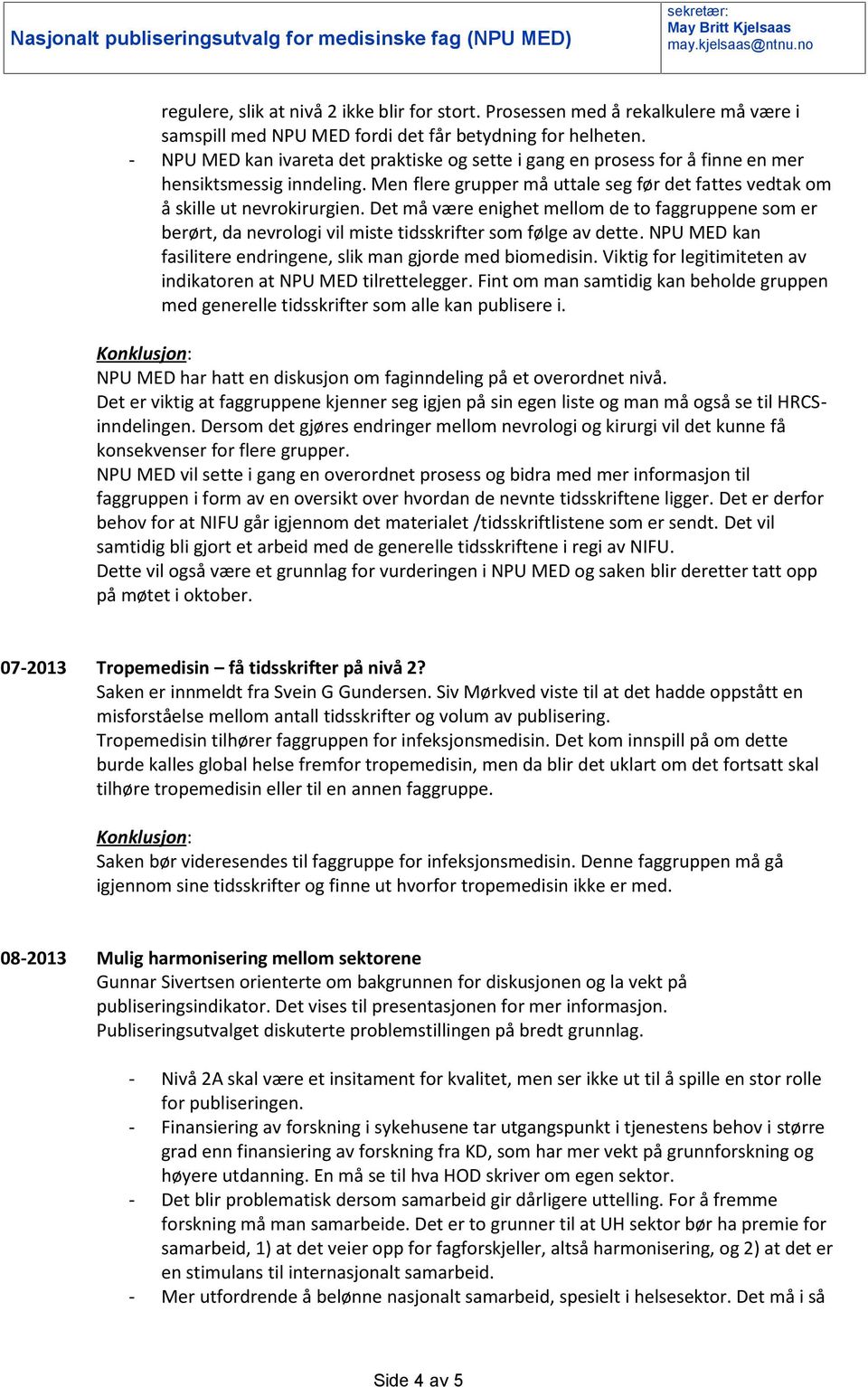 Det må være enighet mellom de to faggruppene som er berørt, da nevrologi vil miste tidsskrifter som følge av dette. NPU MED kan fasilitere endringene, slik man gjorde med biomedisin.