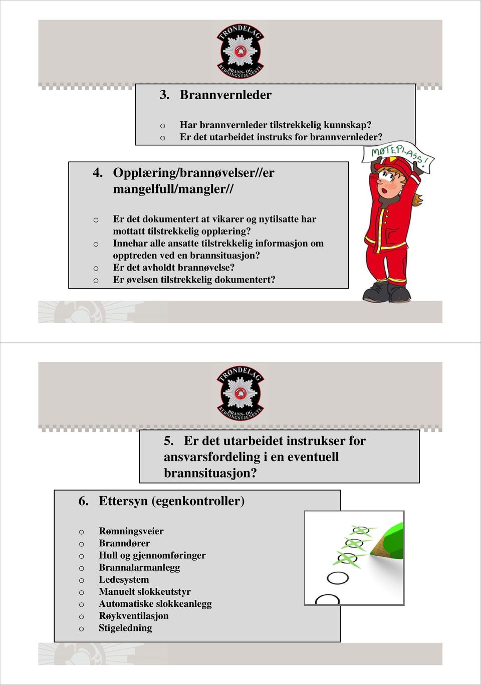 Innehar alle ansatte tilstrekkelig infrmasjn m pptreden ved en brannsituasjn? Er det avhldt brannøvelse? Er øvelsen tilstrekkelig dkumentert? 6.