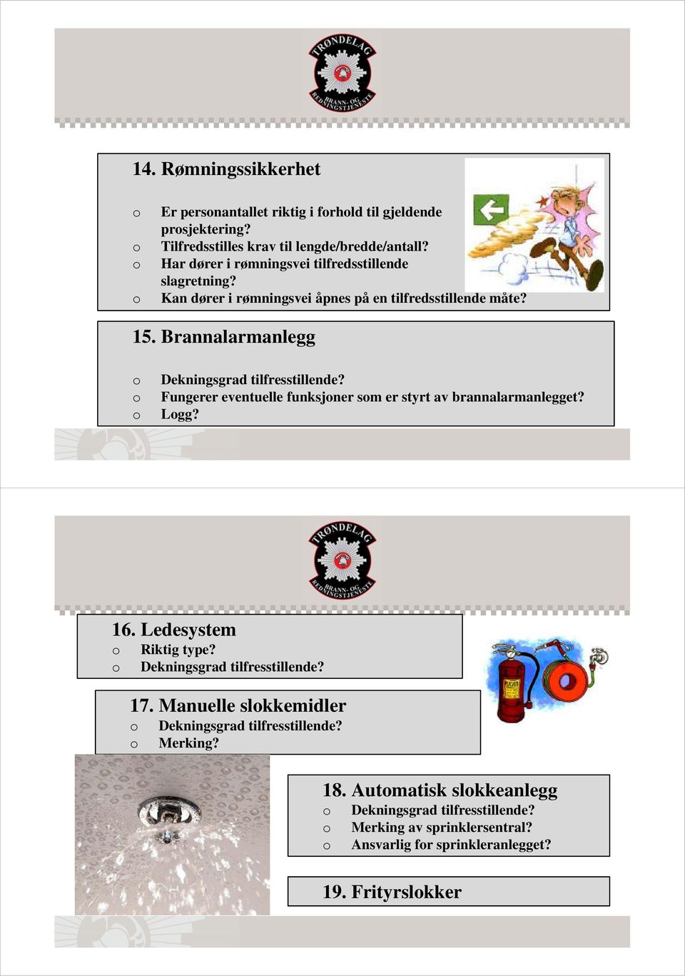 Brannalarmanlegg Dekningsgrad tilfresstillende? Fungerer eventuelle funksjner sm er styrt av brannalarmanlegget? Lgg? 16. Ledesystem Riktig type?