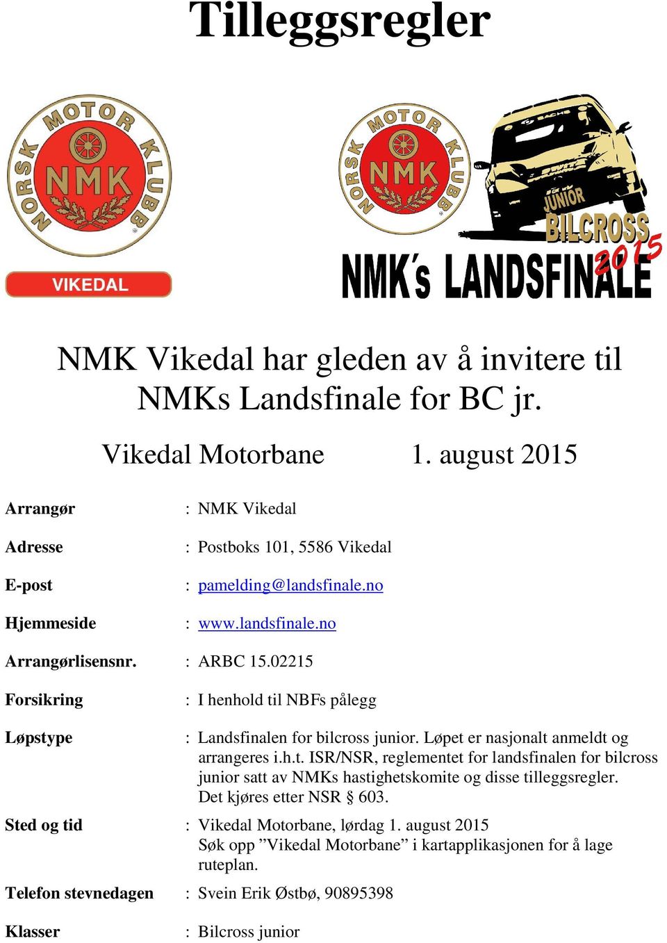 02215 Forsikring : I henhold til NBFs pålegg Løpstype : Landsfinalen for bilcross junior. Løpet er nasjonalt anmeldt og arrangeres i.h.t. ISR/NSR, reglementet for landsfinalen for bilcross junior satt av NMKs hastighetskomite og disse tilleggsregler.