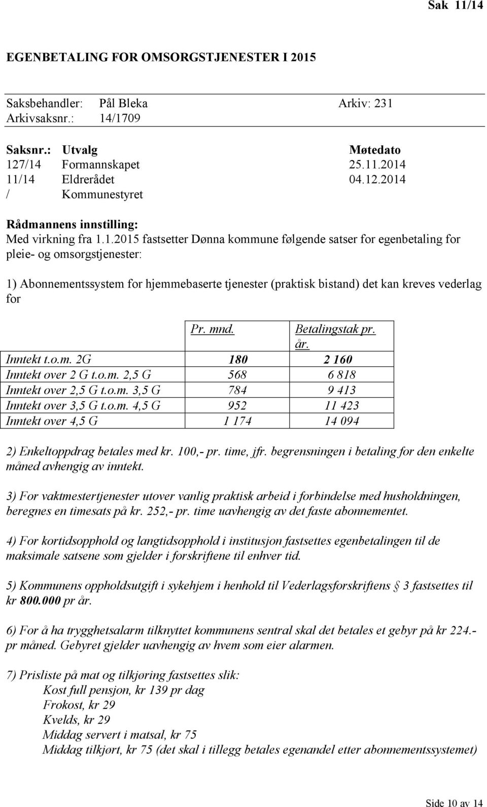 mnd. Betalingstak pr. år. Inntekt t.o.m. 2G 180 2 160 Inntekt over 2 G t.o.m. 2,5 G 568 6 818 Inntekt over 2,5 G t.o.m. 3,5 G 784 9 413 Inntekt over 3,5 G t.o.m. 4,5 G 952 11 423 Inntekt over 4,5 G 1 174 14 094 2) Enkeltoppdrag betales med kr.