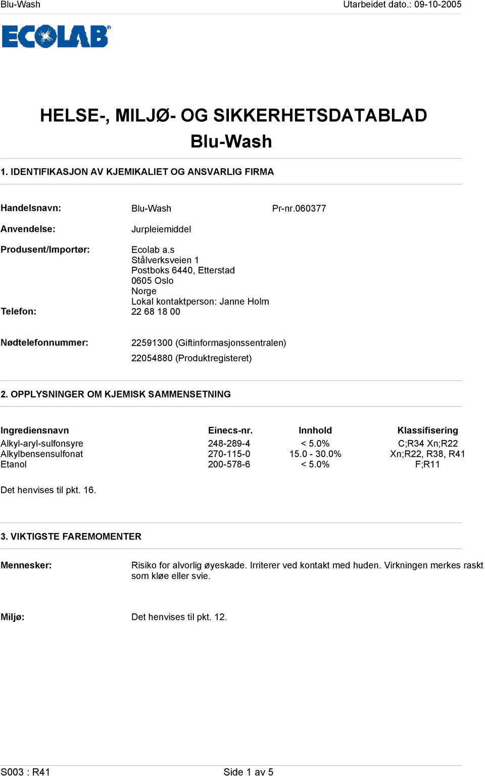 OPPLYSNINGER OM KJEMISK SAMMENSETNING Ingrediensnavn Einecsnr. Innhold Klassifisering Alkylarylsulfonsyre 2482894 < 5.0% C;R34 Xn;R22 Alkylbensensulfonat 2701150 15.0 30.