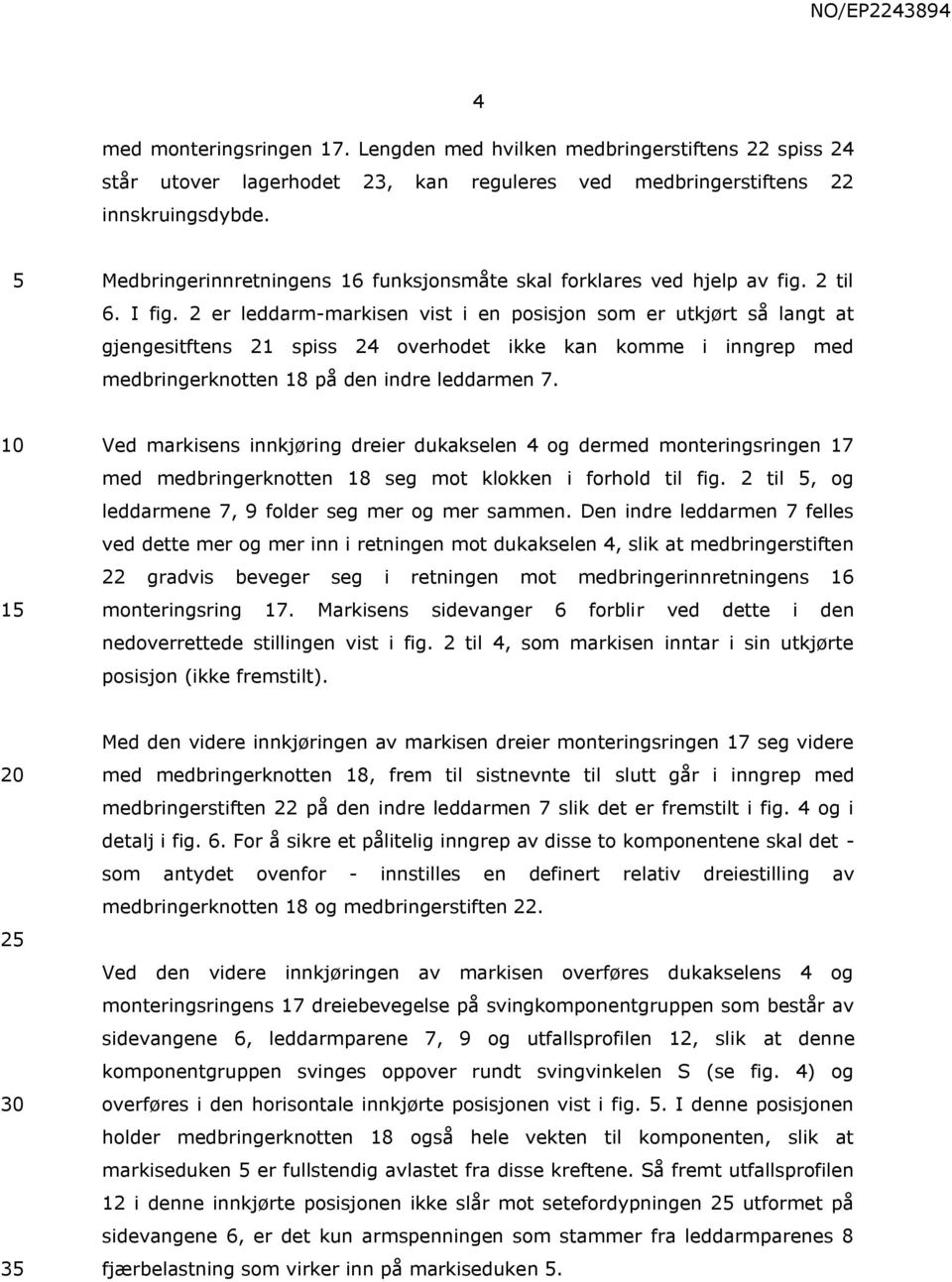 2 er leddarm-markisen vist i en posisjon som er utkjørt så langt at gjengesitftens 21 spiss 24 overhodet ikke kan komme i inngrep med medbringerknotten 18 på den indre leddarmen 7.